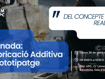 CIM UPC organiza la jornada: Fabricación Aditiva y Prototipaje ‘Del concepto a la Realidad’